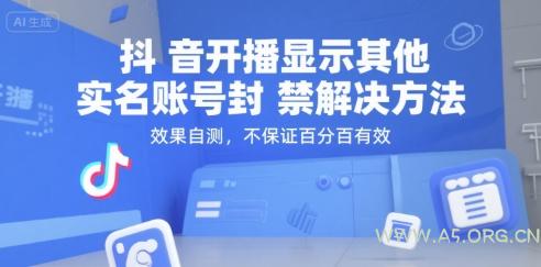 抖音开播显示其他实名账号封禁解决方法,效果自测,不保证百分百有效-A5资源网